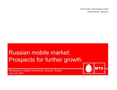 Internet site: www.mtsgsm.com/ir email address:  Russian mobile market: Prospects for further growth Renaissance Capital Conference, Moscow, Russia