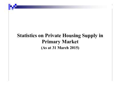 Statistics on Private Housing Supply in Primary Market (As at 31 March 2015) Stages of Private Housing Development (1) Potential private housing land supply – including Government residential sites which are yet to be