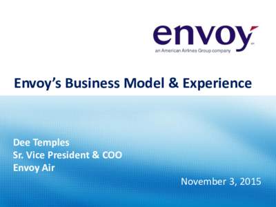 an American Airlines Group company  Envoy’s Business Model & Experience Dee Temples Sr. Vice President & COO