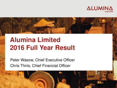 Alumina Limited 2016 Full Year Result Peter Wasow, Chief Executive Officer Chris Thiris, Chief Financial Officer  Disclaimer