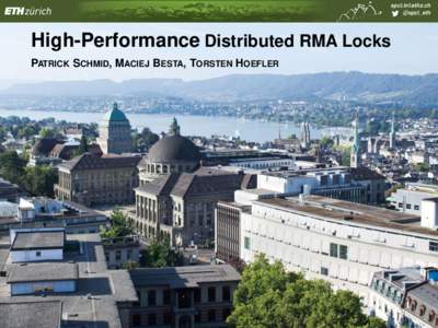 spcl.inf.ethz.ch @spcl_eth High-Performance Distributed RMA Locks PATRICK SCHMID, MACIEJ BESTA, TORSTEN HOEFLER