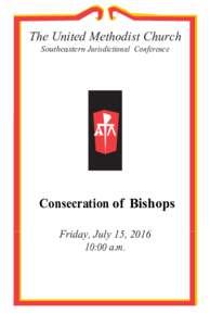 The United Methodist Church Southeastern Jurisdictional Conference Consecration of Bishops Friday, July 15, :00 a.m.