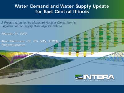 Water Demand and Water Supply Update for East Central Illinois A Presentation to the Mahomet Aquifer Consortium’s Regional Water Supply Planning Committee February 27, 2015 Allen Wehrmann, P.E., P.H. (GW), D.WRE
