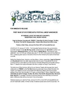 FOR IMMEDIATE RELEASE FIRST WAVE OF 2015 FORECASTLE FESTIVAL LINEUP ANNOUNCED MY MORNING JACKET RETURNS WITH SAM SMITH, WIDESPREAD PANIC, MODEST MOUSE Cage the Elephant, Houndmouth, TWEEDY, Tallest Man On Earth, Portugal