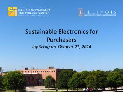 Sustainable Electronics for Purchasers Joy Scrogum, October 21, 2014 Prairie Research Institute: Illinois-focused Resource Research and Service