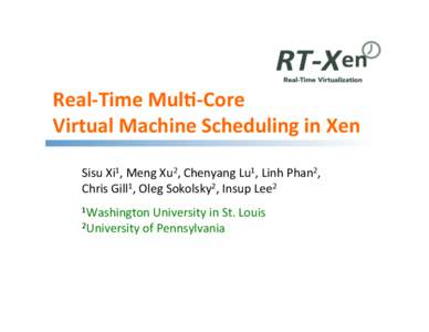 Real-­‐Time	
  Mul,-­‐Core	
   Virtual	
  Machine	
  Scheduling	
  in	
  Xen	
   Sisu	
  Xi1,	
  Meng	
  Xu2,	
  Chenyang	
  Lu1,	
  Linh	
  Phan2,	
   1,	
  Oleg	
  Sokolsky2,	
  Insup	
  Lee2	
