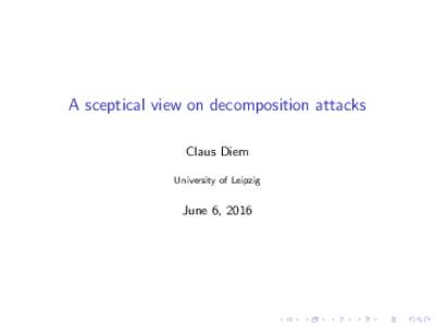 A sceptical view on decomposition attacks Claus Diem University of Leipzig June 6, 2016