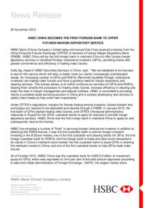 News Release 25 November 2013 HSBC CHINA BECOMES THE FIRST FOREIGN BANK TO OFFER FUTURES MARGIN DEPOSITORY SERVICE HSBC Bank (China) Company Limited today announced that it has received a license from the China Financial