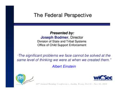 The Federal Perspective Presented by: Joseph Bodmer, Director Division of State and Tribal Systems Office of Child Support Enforcement “The