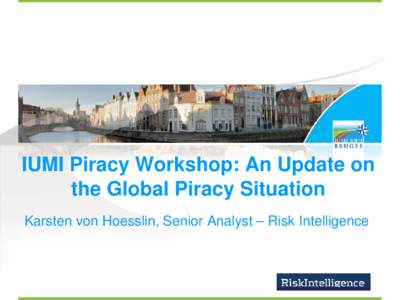 IUMI Piracy Workshop: An Update on the Global Piracy Situation Karsten von Hoesslin, Senior Analyst – Risk Intelligence About Risk Intelligence  Risk Intelligence is a security intelligence company
