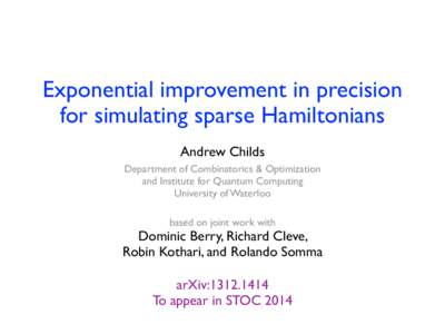 Exponential improvement in precision	 
 for simulating sparse Hamiltonians Andrew Childs	 
 Department of Combinatorics & Optimization