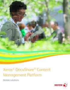 Xerox® DocuShare® Content Management Platform Mobile solutions Work is mobile. Now content goes with you.