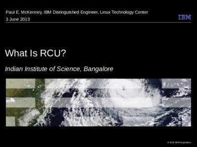 Paul E. McKenney, IBM Distinguished Engineer, Linux Technology Center 3 June 2013 What Is RCU? Indian Institute of Science, Bangalore
