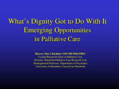 What’s Dignity Got to Do With It Emerging Opportunities in Palliative Care Harvey Max Chochinov OM MD PhD FRSC Canada Research Chair in Palliative Care Director, Manitoba Palliative Care Research Unit