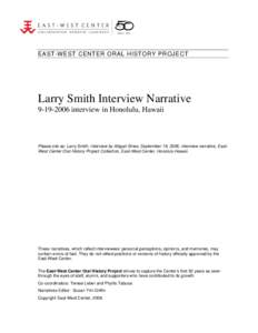 EAST-WEST CENTER ORAL HISTORY PROJECT  Larry Smith Interview Narrative[removed]interview in Honolulu, Hawaii  Please cite as: Larry Smith, interview by Abigail Sines, September 19, 2006, interview narrative, EastWest C