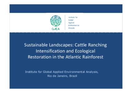 Sustainable Landscapes: Cattle Ranching Intensification and Ecological Restoration in the Atlantic Rainforest Institute for Global Applied Environmental Analysis, Rio de Janeiro, Brazil
