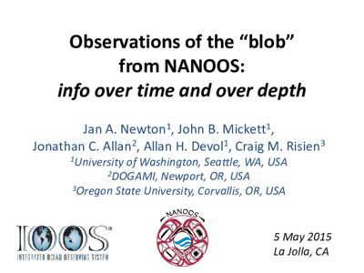 Observations of the “blob” from NANOOS: info over time and over depth Jan A. Newton1, John B. Mickett1, Jonathan C. Allan2, Allan H. Devol1, Craig M. Risien3 1University