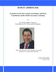 BUDGET ADDRESS 2016 Economic Growth, Job Creation, Zero Hunger, and Fiscal Consolidation Amidst Global Uncertainty Continuing by Dr. The Hon. Ralph E. Gonsalves Prime Minister of St. Vincent and the Grenadines