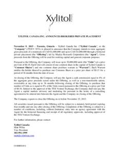 XYLITOL CANADA INC. ANNOUNCES BROKERED PRIVATE PLACEMENT  November 9, 2015 – Toronto, Ontario – Xylitol Canada Inc. (“Xylitol Canada”, or the “Company”) (TSXV: XYL) is pleased to announce that the Company int