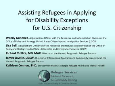 Assisting Refugees in Applying for Disability Exceptions for U.S. Citizenship Wendy Gonzalez, Adjudications Officer with the Residence and Naturalization Division at the Office of Policy and Strategy, United States Citiz