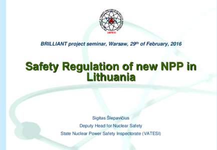 BRILLIANT project seminar, Warsaw, 29th of February, 2016  Safety Regulation of new NPP in Lithuania  Sigitas Šlepavičius