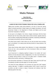 Media Release Diane Merryfull Chief Executive Officer 13 February[removed]LAUNCH OF NEW ETHICS TRAINING VIDEOS FOR LOCAL COUNCILLORS