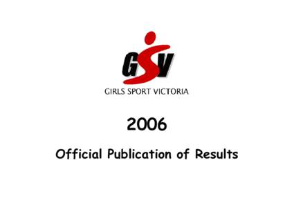 2006 Official Publication of Results A Note to All Working Committee Members forIn this, the sixth year of Girls Sport Victoria, we wish to acknowledge the efforts of the following staff who volunteered their own