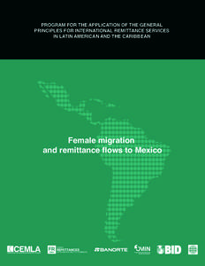 PROGRAM FOR THE APPLICATION OF THE GENERAL PRINCIPLES FOR INTERNATIONAL REMITTANCE SERVICES IN LATIN AMERICAN AND THE CARIBBEAN Female migration and remittance flows to Mexico