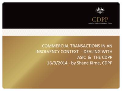 COMMERCIAL TRANSACTIONS IN AN INSOLVENCY CONTEXT - DEALING WITH ASIC & THE CDPPby Shane Kirne, CDPP  INTRODUCTION