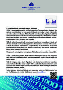 A single securities settlement engine in Europe T2S is a project implemented by the Eurosystem (the European Central Bank and the national central banks of the euro area) with the aim of creating a single platform for se