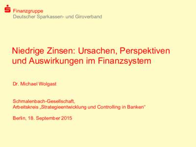 Finanzgruppe Deutscher Sparkassen- und Giroverband Niedrige Zinsen: Ursachen, Perspektiven und Auswirkungen im Finanzsystem Dr. Michael Wolgast
