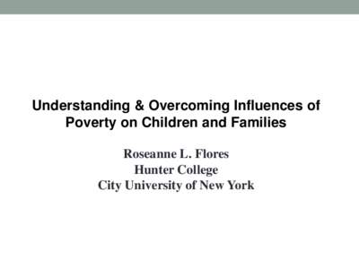 Understanding & Overcoming Influences of Poverty on Children and Families Roseanne L. Flores Hunter College City University of New York