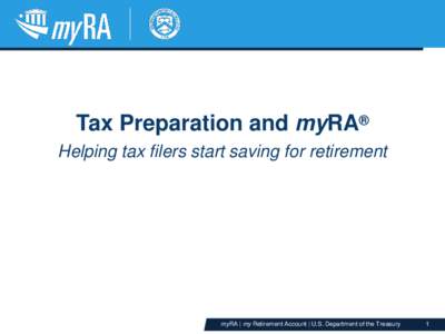 Tax Preparation and myRA® Helping tax filers start saving for retirement myRA | my Retirement Account | U.S. Department of the Treasury  1