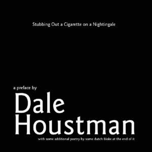 Stubbing out a cigarette on a Nightingale a preface by DALE HOUSTMAN with some dutch blokes poetry...etc