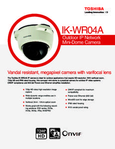 IK-WR04A Outdoor IP Network Mini-Dome Camera Vandal resistant, megapixel camera with varifocal lens The Toshiba IK-WR04A IP camera is ideal for outdoor applications that require HD resolution. With varifocal zoom,