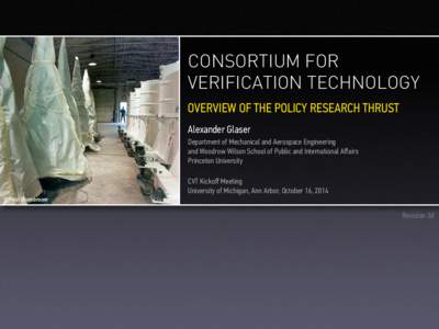 CONSORTIUM FOR VERIFICATION TECHNOLOGY OVERVIEW OF THE POLICY RESEARCH THRUST Alexander Glaser Department of Mechanical and Aerospace Engineering and Woodrow Wilson School of Public and International Aﬀairs
