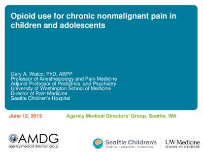 Opioid use for chronic nonmalignant pain in children and adolescents Gary A. Walco, PhD, ABPP Professor of Anesthesiology and Pain Medicine Adjunct Professor of Pediatrics, and Psychiatry