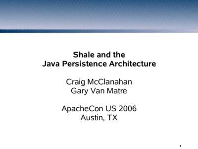 Shale and the Java Persistence Architecture Craig McClanahan Gary Van Matre ApacheCon US 2006 Austin, TX