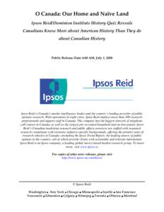 O Canada: Our Home and Naïve Land Ipsos Reid/Dominion Institute History Quiz Reveals Canadians Know More about American History Than They do about Canadian History  Public Release Date: 6:00 AM, July 1, 2008