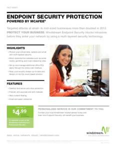 ENDPOINT SECURITY PROTECTION POWERED BY MCAFEE® Targeted attacks at small- to mid-sized businesses more than doubled in[removed]PROTECT YOUR BUSINESS. Windstream Endpoint Security blocks intrusions before they enter your 