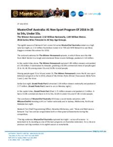 27 JulyMasterChef Australia: #1 Non-Sport Program Of 2016 In 25 to 54s, Under 55s. The Winner Announced: 2.52 Million Nationally, 1.89 Million MetroSeries Wins Timeslot In All Key Age Groups.