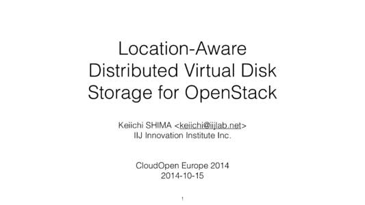 Location-Aware Distributed Virtual Disk Storage for OpenStack Keiichi SHIMA <> IIJ Innovation Institute Inc.