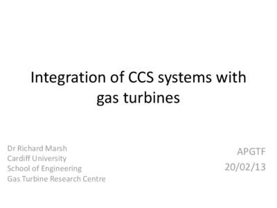 Integration of CCS systems with gas turbines Dr Richard Marsh Cardiff University School of Engineering Gas Turbine Research Centre