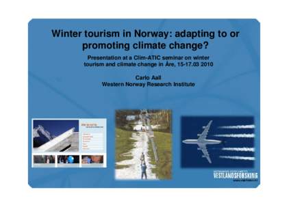 Winter tourism in Norway: adapting to or promoting climate change? Presentation at a Clim-ATIC seminar on winter tourism and climate change in Åre, Carlo Aall Western Norway Research Institute
