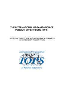 THE INTERNATIONAL ORGANISATION OF PENSION SUPERVISORS (IOPS) GOOD PRACTICES IN RISK MANAGEMENT OF ALTERNATIVE INVESTMENTS BY PENSION FUNDS