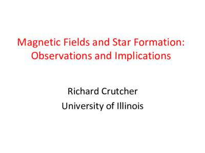 Magnetic	Fields	and	Star	Formation:	 Observations	and	Implications Richard	Crutcher	 University	of	Illinois