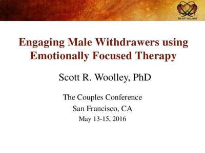 Engaging Male Withdrawers using Emotionally Focused Therapy Scott R. Woolley, PhD The Couples Conference San Francisco, CA May 13-15, 2016
