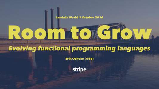 Lambda World 1 OctoberRoom to Grow Evolving functional programming languages Erik Osheim (@d6)