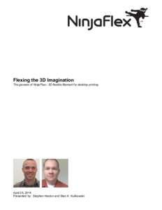 Flexing the 3D Imagination The genesis of NinjaFlex™ 3D flexible filament for desktop printing April 25, 2014 Presented by: Stephen Heston and Stan K. Kulikowski
