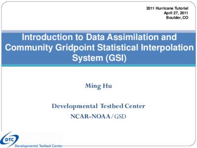 2011 Hurricane Tutorial April 27, 2011 Boulder, CO Introduction to Data Assimilation and Community Gridpoint Statistical Interpolation